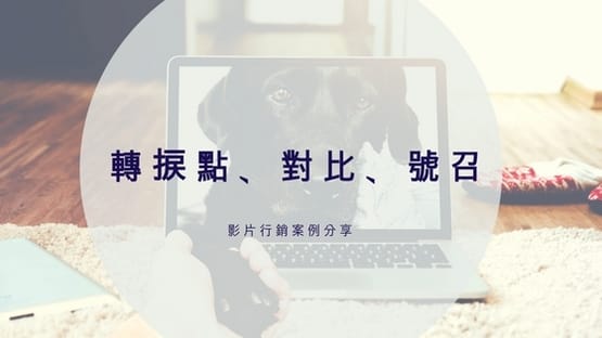 【網路行銷案例】成功影音溝通行銷要素：轉捩點、對比、號召