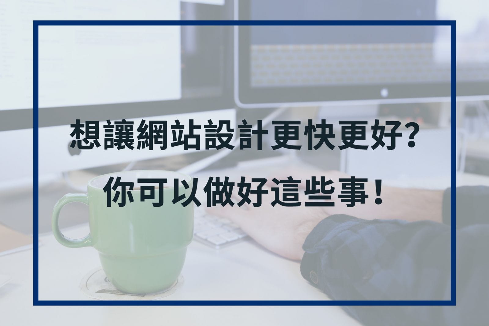 想讓網站設計更快更好？你可以做這些事
